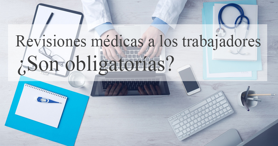 Las revisiones médicas a los trabajadores ¿Son obligatorias?